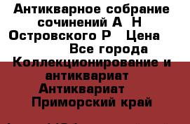 Антикварное собрание сочинений А. Н. Островского Р › Цена ­ 6 000 - Все города Коллекционирование и антиквариат » Антиквариат   . Приморский край